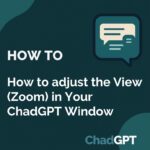 How to adjust the View (Zoom) in Your ChadGPT Window