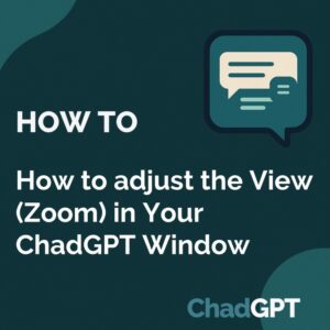 How to adjust the View (Zoom) in Your ChadGPT Window